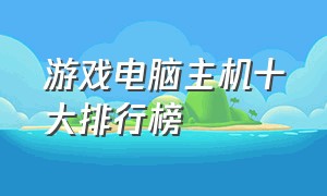 游戏电脑主机十大排行榜