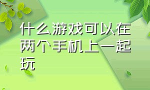 什么游戏可以在两个手机上一起玩