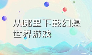 从哪里下载幻想世界游戏