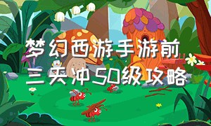 梦幻西游手游前三天冲50级攻略