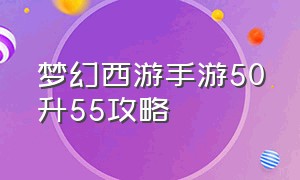 梦幻西游手游50升55攻略