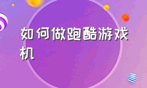 如何做跑酷游戏机（做一个跑酷游戏机）