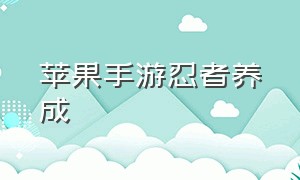 苹果手游忍者养成（ios忍者养成）