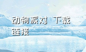 动物派对 下载 链接（动物派对手机版）