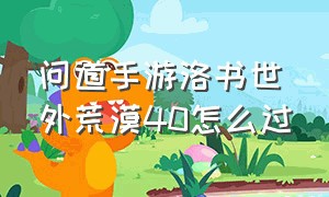 问道手游洛书世外荒漠40怎么过