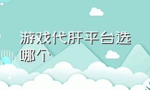 游戏代肝平台选哪个