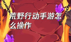 荒野行动手游怎么操作