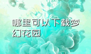 哪里可以下载梦幻花园（梦幻花园官方正版下载2023）