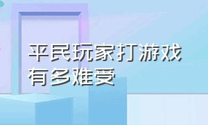 平民玩家打游戏有多难受（平民玩家游戏推荐）