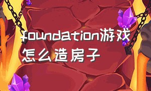 foundation游戏怎么造房子