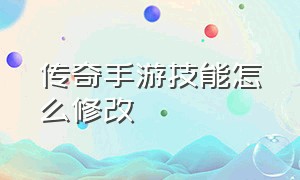 传奇手游技能怎么修改（传奇手游索引怎么修改属性）