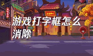 游戏打字框怎么消除