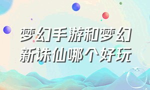 梦幻手游和梦幻新诛仙哪个好玩