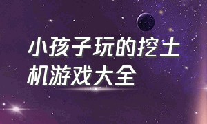 小孩子玩的挖土机游戏大全