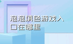 泡泡填色游戏入口在哪里