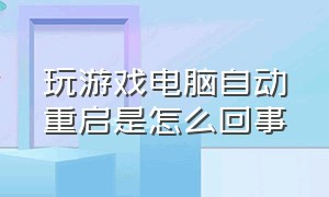 玩游戏电脑自动重启是怎么回事