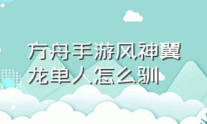 方舟手游风神翼龙单人怎么驯