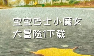 宝宝巴士小魔女大冒险1下载（宝宝巴士百变公主下载）