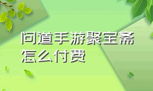 问道手游聚宝斋怎么付费