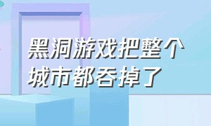 黑洞游戏把整个城市都吞掉了