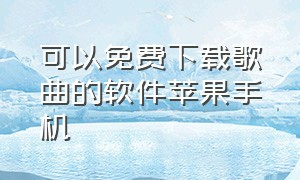 可以免费下载歌曲的软件苹果手机（苹果手机免费歌曲下载软件）