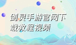 剑灵手游官网下载教程视频