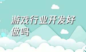 游戏行业开发好做吗