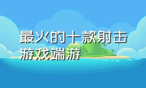 最火的十款射击游戏端游（十大射击端游游戏排行榜）