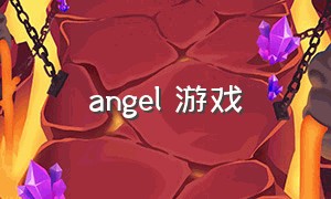 angel 游戏（angel游戏出了吗）