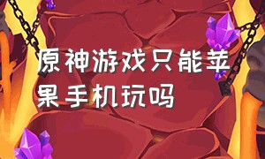 原神游戏只能苹果手机玩吗