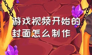 游戏视频开始的封面怎么制作