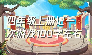 四年级上册记一次游戏100字左右