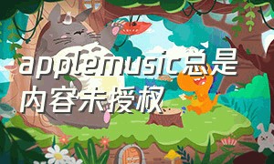 applemusic总是内容未授权（apple music 您已离线怎么办）