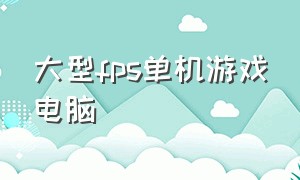 大型fps单机游戏电脑