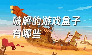 破解的游戏盒子有哪些（全网最好的破解游戏盒子是什么）