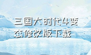 三国大时代4变态修改版下载（三国大时代4破解下载地址）