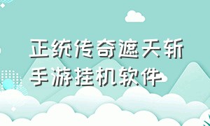 正统传奇遮天斩手游挂机软件