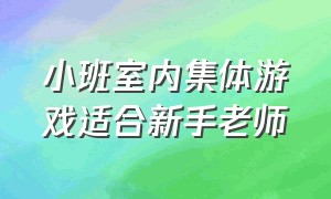 小班室内集体游戏适合新手老师