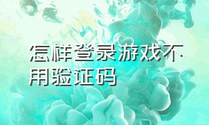 怎样登录游戏不用验证码