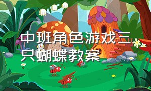 中班角色游戏三只蝴蝶教案