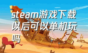 steam游戏下载以后可以单机玩吗