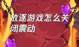 放逐游戏怎么关闭震动（放逐游戏电脑版怎么玩）