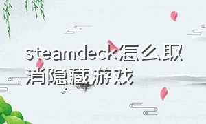 steamdeck怎么取消隐藏游戏