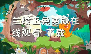 兰陵王免费版在线观看 下载（兰陵王电影全集免费观看完整版）