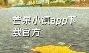 芒果小镇app下载官方（芒果小镇app下载官方网站）