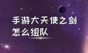 手游大天使之剑怎么组队