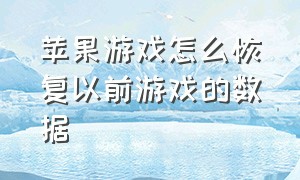 苹果游戏怎么恢复以前游戏的数据（苹果怎么恢复删除的游戏）