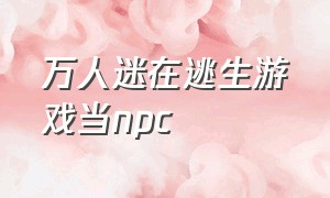 万人迷在逃生游戏当npc