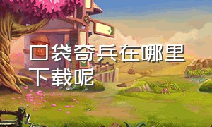 口袋奇兵在哪里下载呢（口袋奇兵官方下载在哪下）