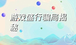 游戏盛行骗局揭秘（游戏盛行骗局揭秘图片）